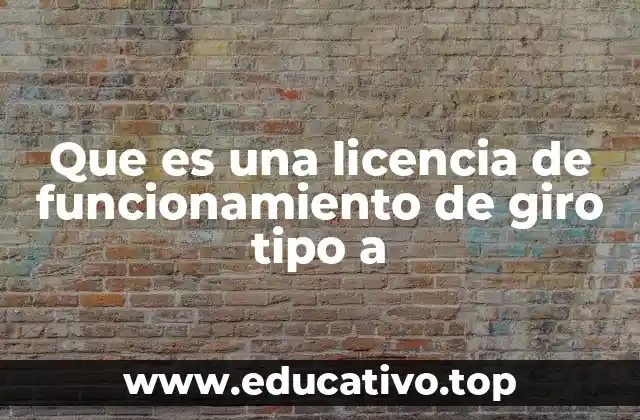 Que es una licencia de funcionamiento de giro tipo a