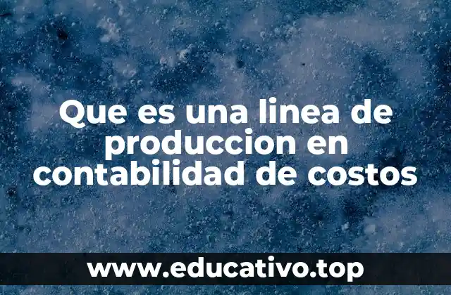 Que es una linea de produccion en contabilidad de costos