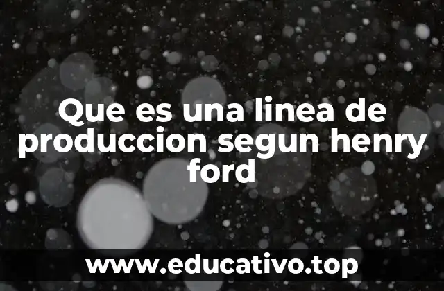 Que es una linea de produccion segun henry ford