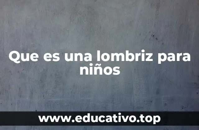 Que es una lombriz para niños