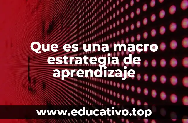 Que es una macro estrategia de aprendizaje