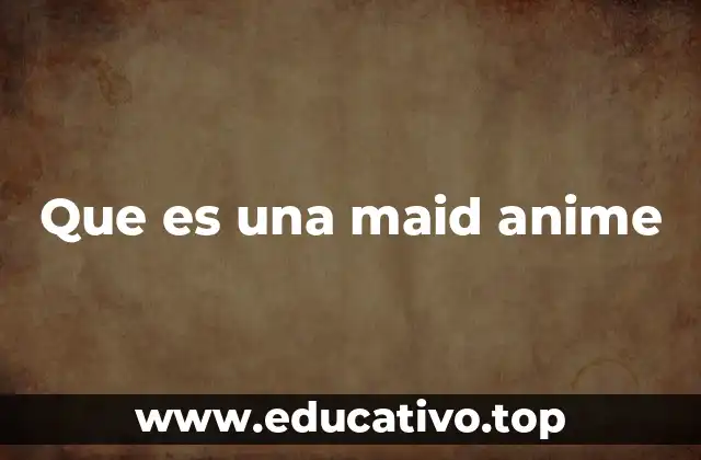 Que es una maid anime