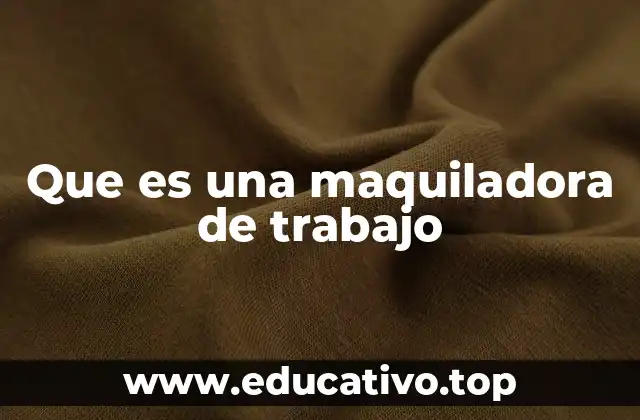Que es una maquiladora de trabajo