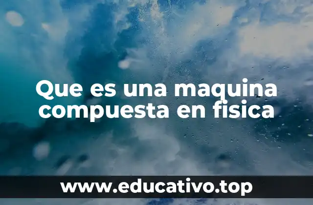 Que es una maquina compuesta en fisica