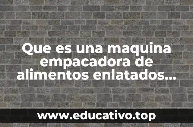 Que es una maquina empacadora de alimentos enlatados prezi