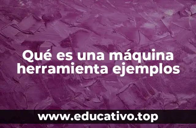 El papel de las máquinas herramienta en la fabricación moderna