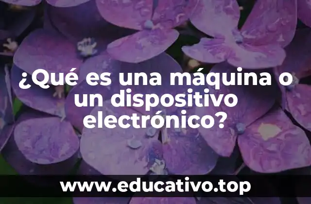 ¿Qué es una máquina o un dispositivo electrónico?
