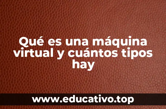 Qué es una máquina virtual y cuántos tipos hay