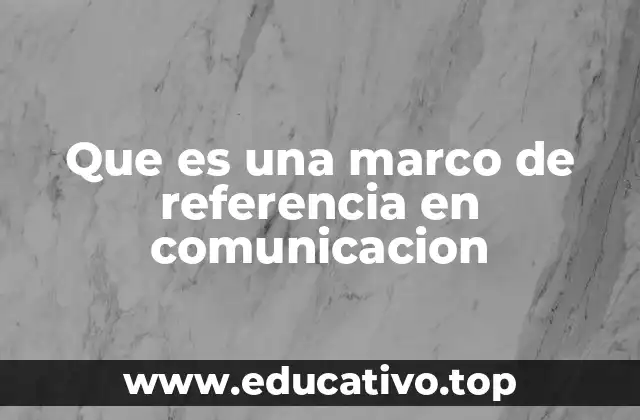 Que es una marco de referencia en comunicacion