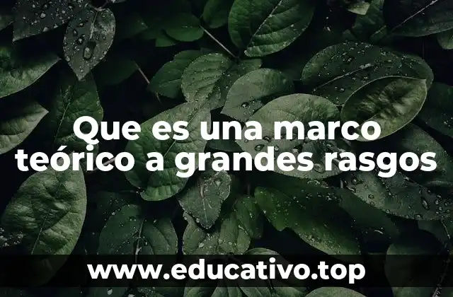 Que es una marco teórico a grandes rasgos