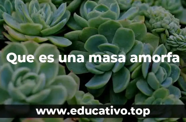 Que es una masa amorfa