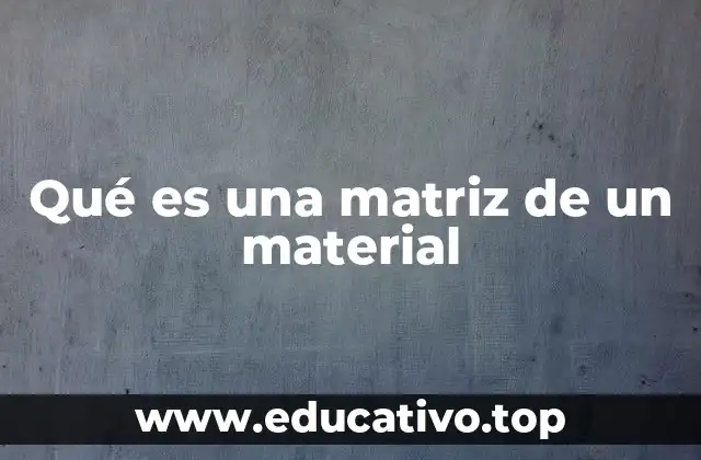 Qué es una matriz de un material