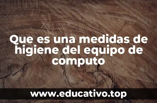 Que es una medidas de higiene del equipo de computo