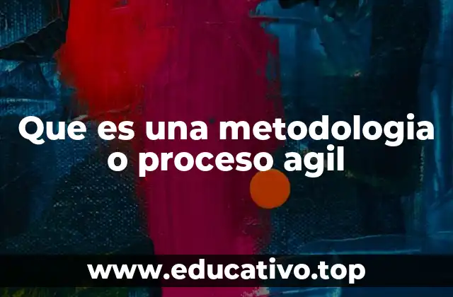 Que es una metodologia o proceso agil