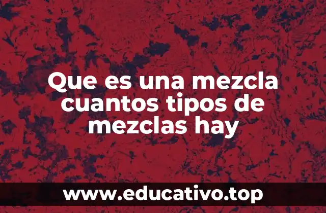 Que es una mezcla cuantos tipos de mezclas hay