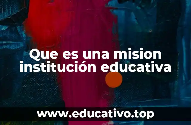 Que es una mision institución educativa
