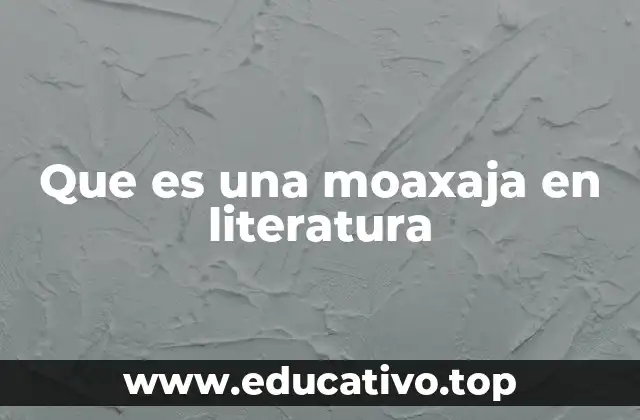 Que es una moaxaja en literatura