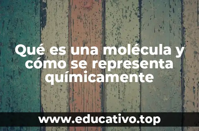 Qué es una molécula y cómo se representa químicamente