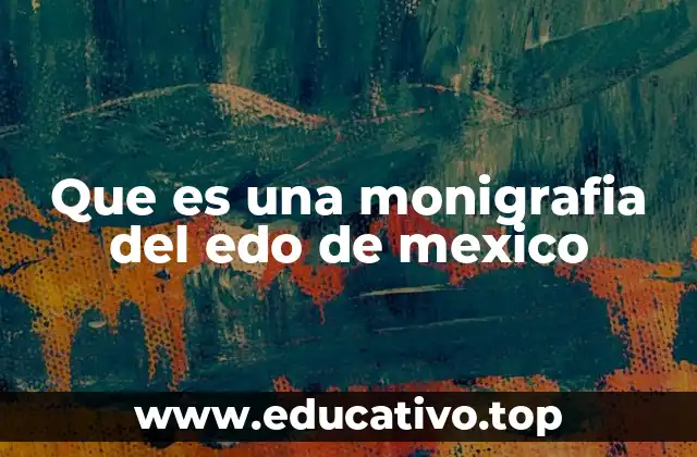 Que es una monigrafia del edo de mexico