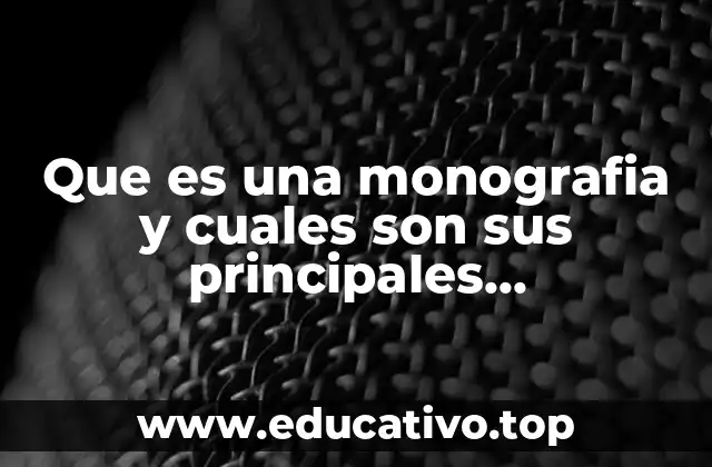 Que es una monografia y cuales son sus principales caracteristicas
