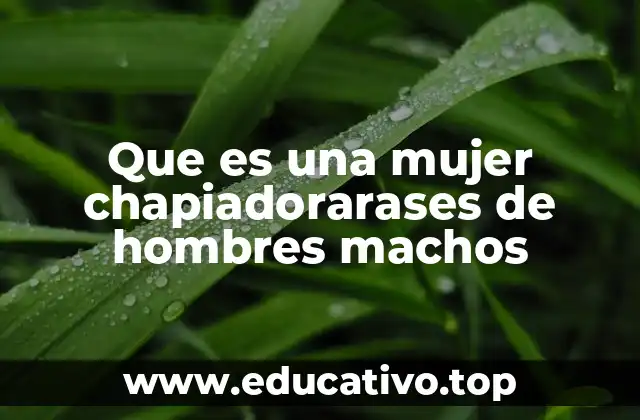 Que es una mujer chapiadorarases de hombres machos