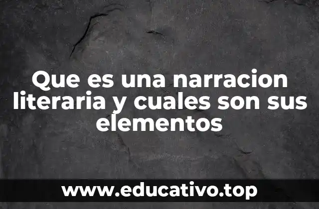 Que es una narracion literaria y cuales son sus elementos