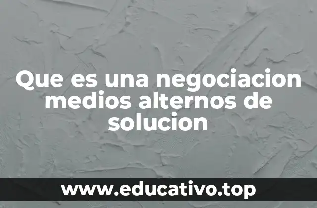 Que es una negociacion medios alternos de solucion