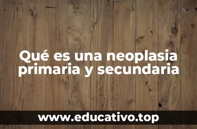 Qué es una neoplasia primaria y secundaria