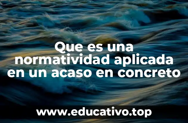 Que es una normatividad aplicada en un acaso en concreto