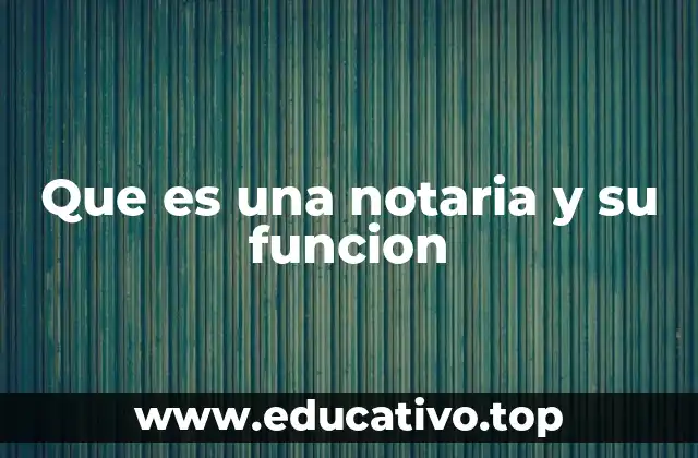 Que es una notaria y su funcion