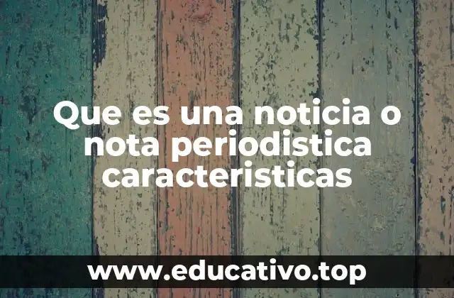 Que es una noticia o nota periodistica caracteristicas