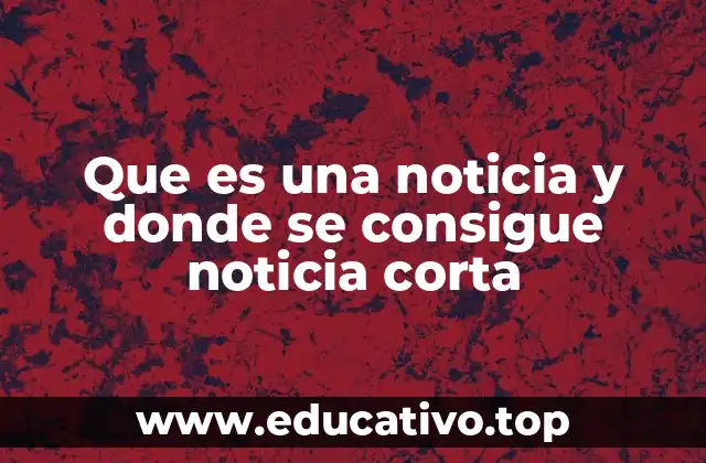 Que es una noticia y donde se consigue noticia corta