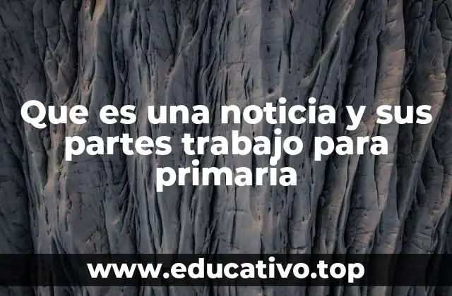 Que es una noticia y sus partes trabajo para primaria