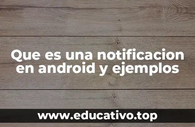 Que es una notificacion en android y ejemplos