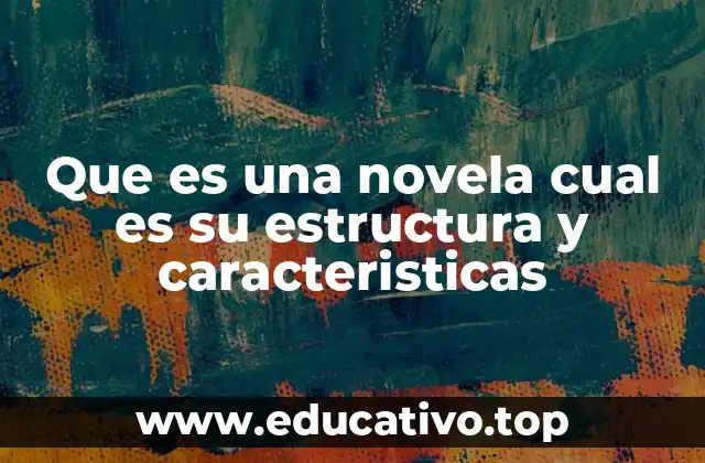 Que es una novela cual es su estructura y caracteristicas
