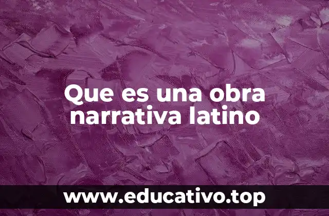 Que es una obra narrativa latino