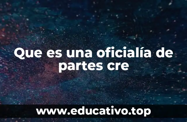 Que es una oficialía de partes cre