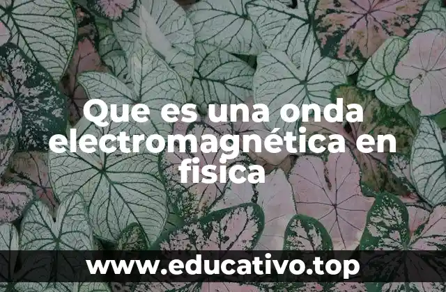 Que es una onda electromagnética en fisica
