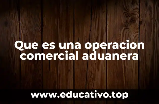Que es una operacion comercial aduanera