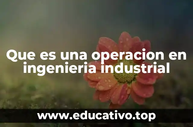 Que es una operacion en ingenieria industrial