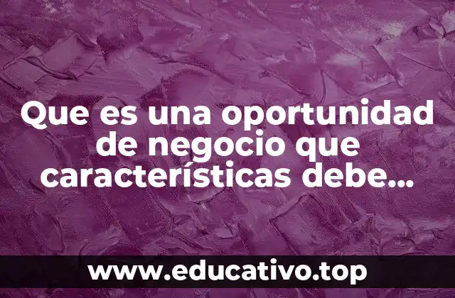 Que es una oportunidad de negocio que características debe cumplir