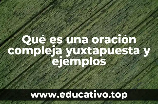 Qué es una oración compleja yuxtapuesta y ejemplos