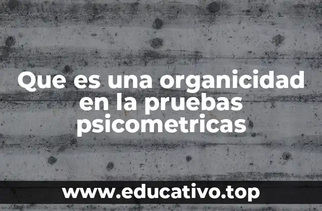 Que es una organicidad en la pruebas psicometricas