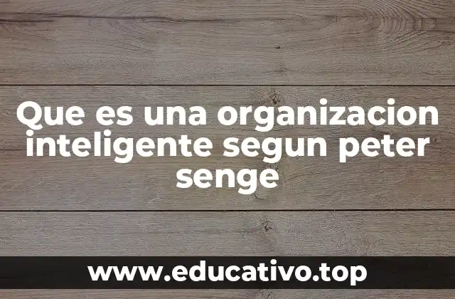 Que es una organizacion inteligente segun peter senge