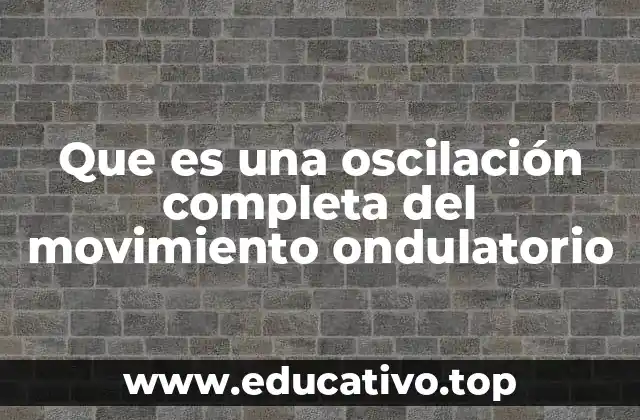 Que es una oscilación completa del movimiento ondulatorio