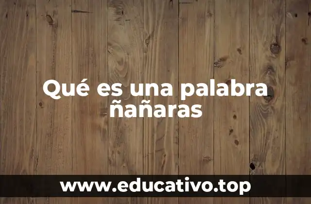 Qué es una palabra ñañaras