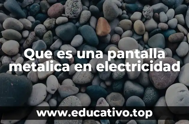Que es una pantalla metalica en electricidad