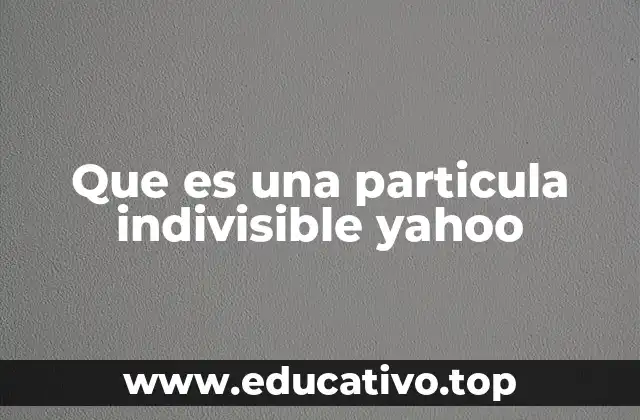 Que es una particula indivisible yahoo