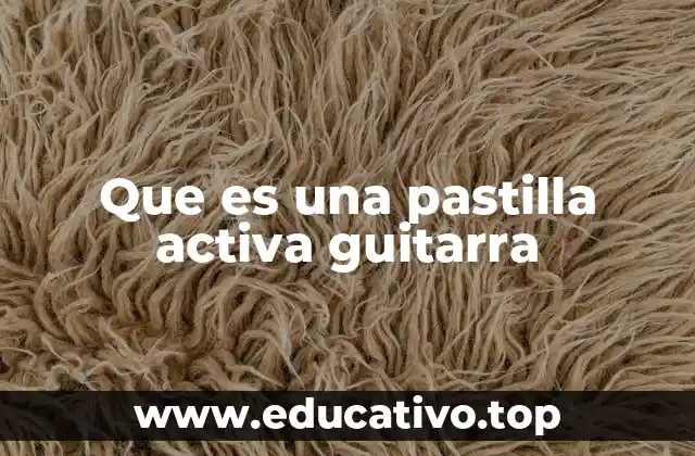 Que es una pastilla activa guitarra