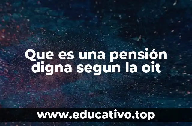 Que es una pensión digna segun la oit